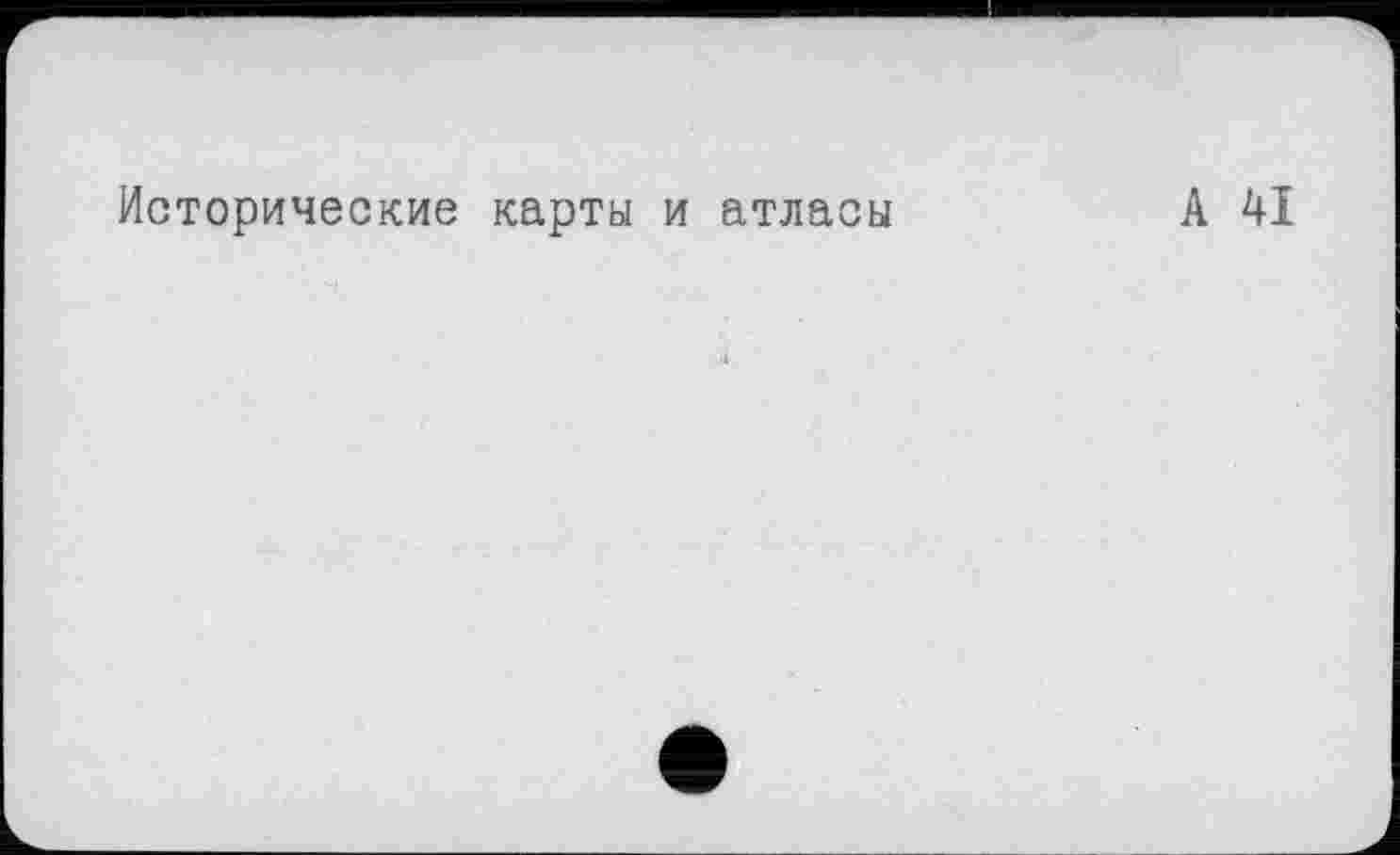 ﻿Исторические карты и атласы	А 41